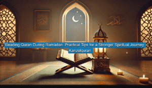 Reading Quran During Ramadan Practical Tips for a Stronger Spiritual Journey kanzolquran 